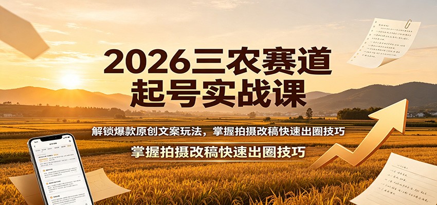 2026三农赛道起号实战课：解锁爆款原创文案玩法，掌握拍摄改稿快速出圈技巧-米壳知道—知识分享平台