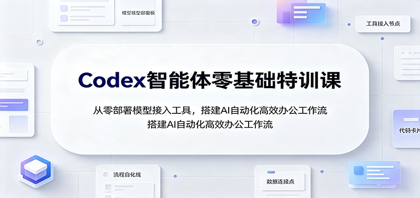 Codex智能体零基础特训课：从零部署模型接入工具，搭建AI自动化高效办公工作流-米壳知道—知识分享平台