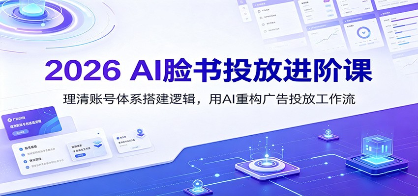 2026 AI脸书投放进阶课：理清账号体系搭建逻辑，用AI重构广告投放工作流(更新)-米壳知道—知识分享平台