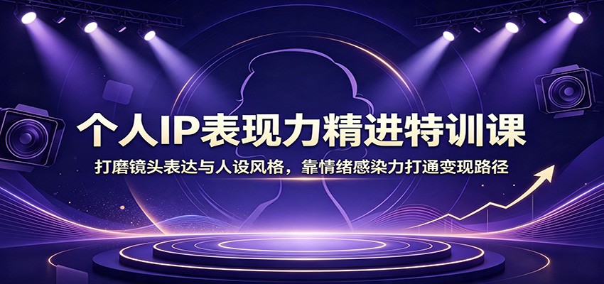 个人IP表现力精进特训课：打磨镜头表达与人设风格，靠情绪感染力打通变现路径-米壳知道—知识分享平台