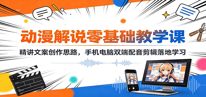动漫解说零基础教学课：精讲文案创作思路，手机电脑双端配音剪辑落地学习-米壳知道—知识分享平台
