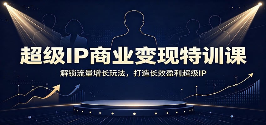 超级IP商业变现特训课:解锁流量增长玩法,打造长效盈利超级IP-米壳知道—知识分享平台