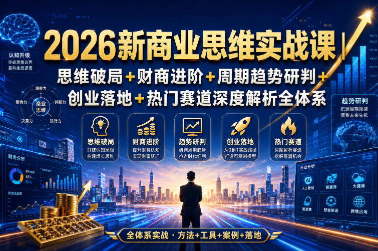 2026新商业思维实战课｜思维破局+财商进阶+周期趋势研判+创业落地+热门赛道深度解析全体系-米壳知道—知识分享平台