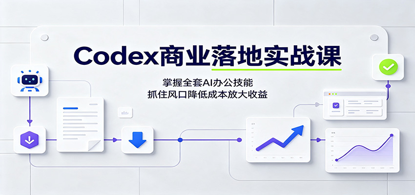 Codex商业落地实战课：掌握全套AI办公技能，抓住风口降低成本放大收益-米壳知道—知识分享平台