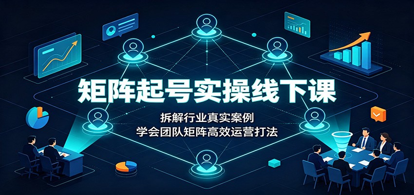 矩阵起号实操线下课：拆解行业真实案例，学会团队矩阵高效运营打法-米壳知道—知识分享平台