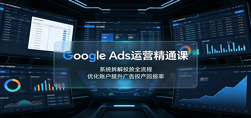 Google Ads运营精通课：系统拆解投放全流程，优化账户提升广告投产回报率-米壳知道—知识分享平台