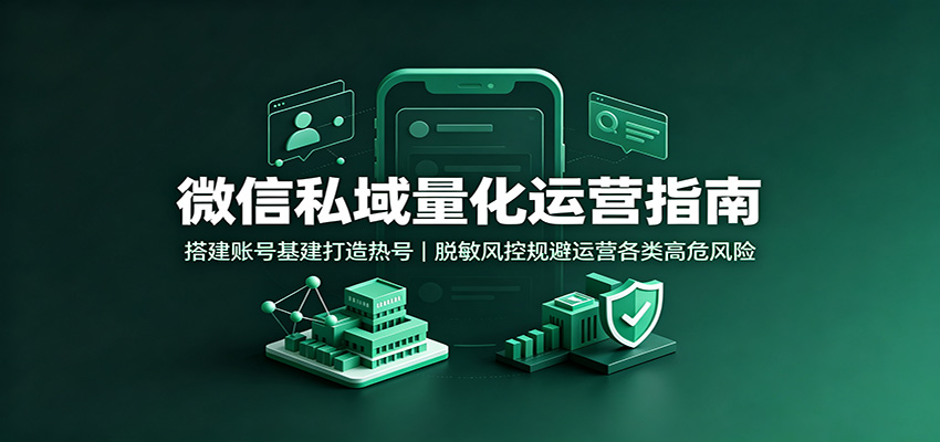 微信私域量化运营指南:搭建账号基建打造热号,脱敏风控规避运营各类高危风险-米壳知道—知识分享平台