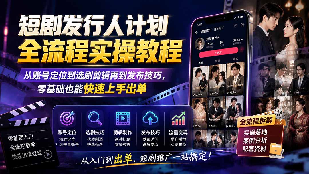 短剧发行人计划全流程实操教程;从账号定位到选剧剪辑再到发布技巧,零基础也能快速上手出单-米壳知道—知识分享平台