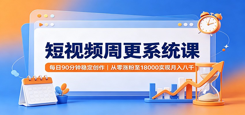 短视频周更系统课：每日90分钟稳定创作，从零涨粉至18000实现月入八千-米壳知道—知识分享平台