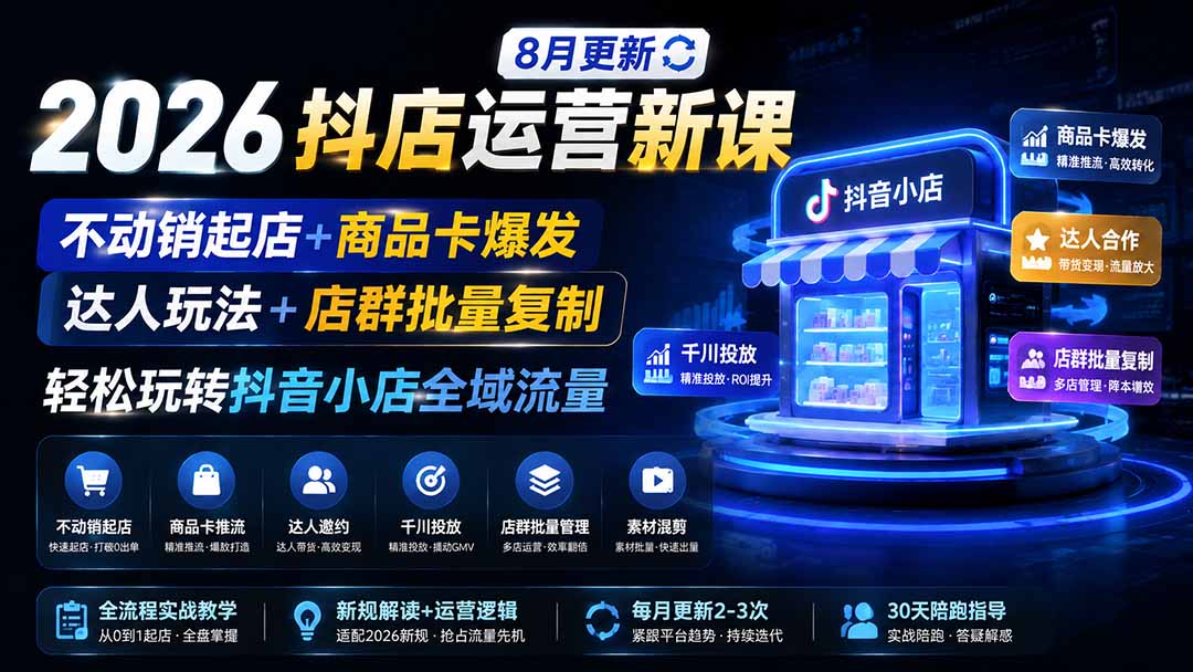2026抖店运营新课｜8月更新｜不动销起店+商品卡爆发｜达人玩法+店群批量复制｜轻松玩转抖音小店全域流量-米壳知道—知识分享平台