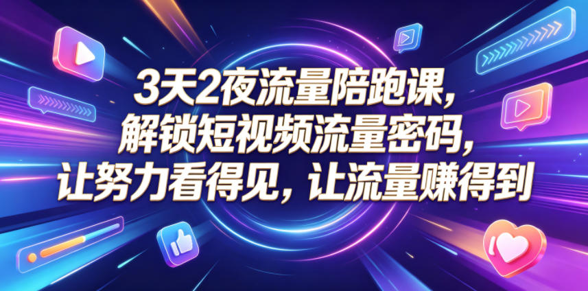 3天2夜流量陪跑课，解锁短视频流量密码，让努力看得见，让流量賺得到(更新0810)-米壳知道—知识分享平台