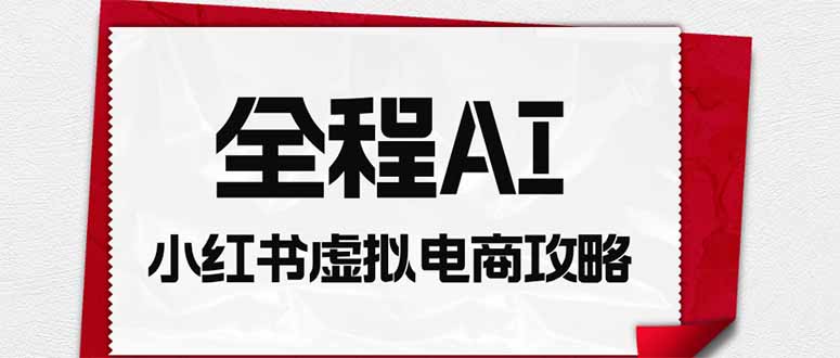 全程AI自动化｜小红书虚拟电商轻资产变现全攻略-米壳知道—知识分享平台