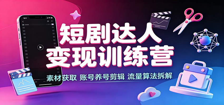 短剧达人变现训练营:素材获取,账号养号剪辑,流量算法拆解-米壳知道—知识分享平台