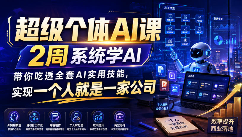 超级个体AI课,2周系统学AI,带你吃透全套AI实用技能,实现一个人就是一家公司-米壳知道—知识分享平台