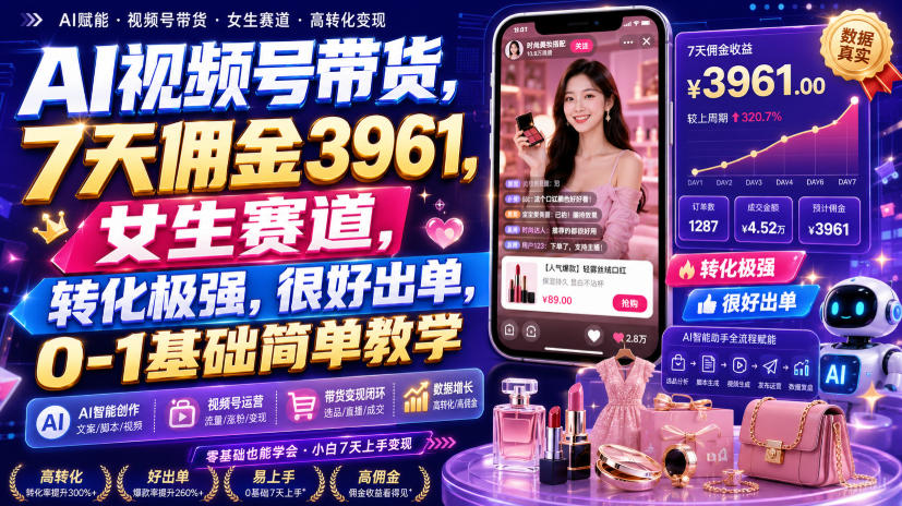 AI视频号带货,7天佣金3961,女生赛道,转化极强,很好出单,0-1基础简单教学-米壳知道—知识分享平台