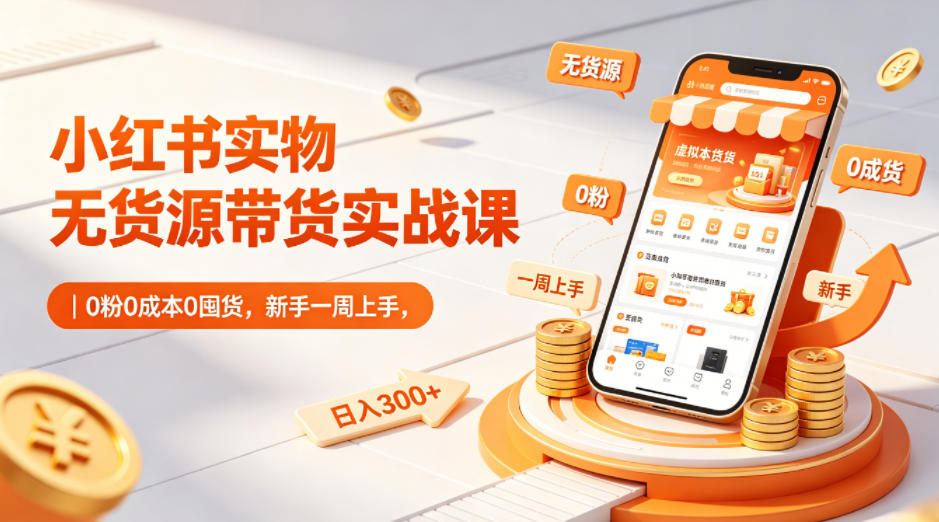 小红书实物无货源带货实战课｜0粉0成本0囤货，新手一周上手，日入300+(更新0812)-米壳知道—知识分享平台