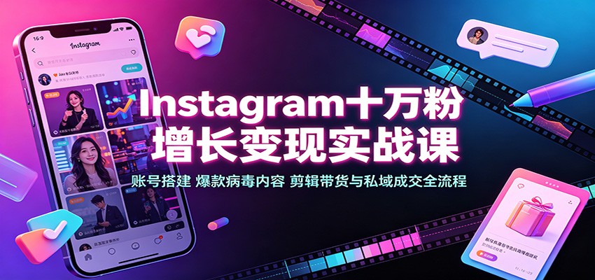 Instagram十万粉增长变现实战课：账号搭建、爆款病毒内容、剪辑带货与私域成交全流程-米壳知道—知识分享平台