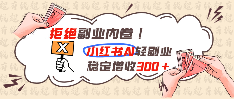 拒绝副业内卷!小红书 AI轻副业稳定增收300+-米壳知道—知识分享平台