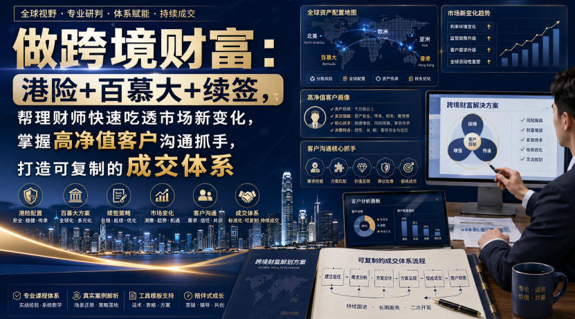 做跨境财富:港险+百慕大+续签,帮理财师快速吃透市场新变化,掌握高净值客户沟通抓手,打造可复制的成交体系-米壳知道—知识分享平台