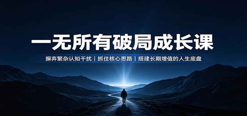 一无所有破局成长课:摒弃繁杂认知干扰,抓住核心思路,搭建长期增值的人生底盘-米壳知道—知识分享平台