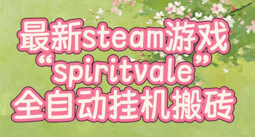 最新steam爆火游戏spiritvale,单窗口日入100+,可矩阵操作,全套保姆级教程【揭秘】-米壳知道—知识分享平台