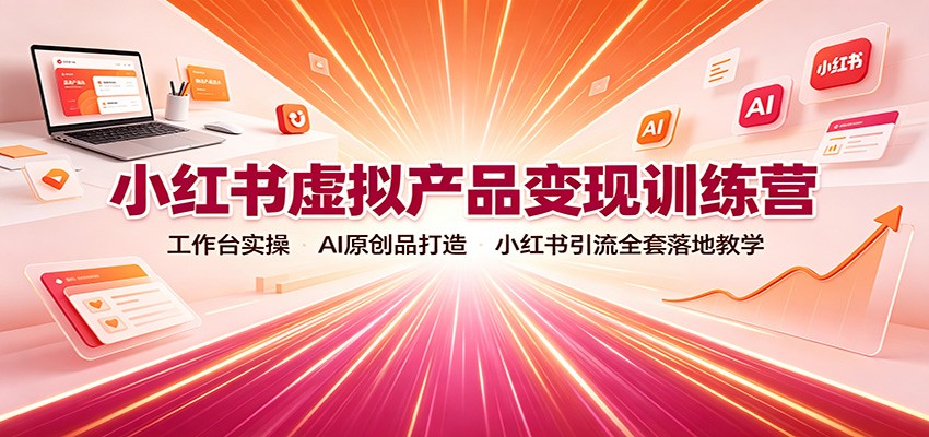 小红书虚拟产品变现训练营：工作台实操，AI原创品打造，小红书引流全套落地教学-米壳知道—知识分享平台