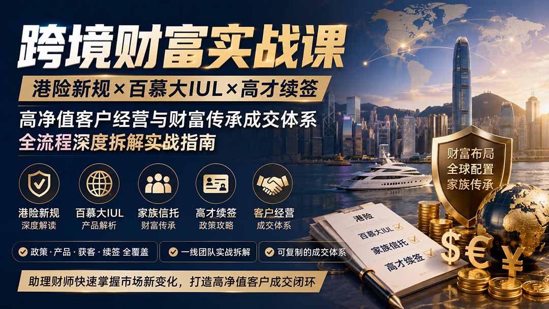 跨境财富实战课｜港险新规×百慕大IUL×高才续签｜高净值客户经营与财富传承成交体系全流程深度拆解实战指南-米壳知道—知识分享平台