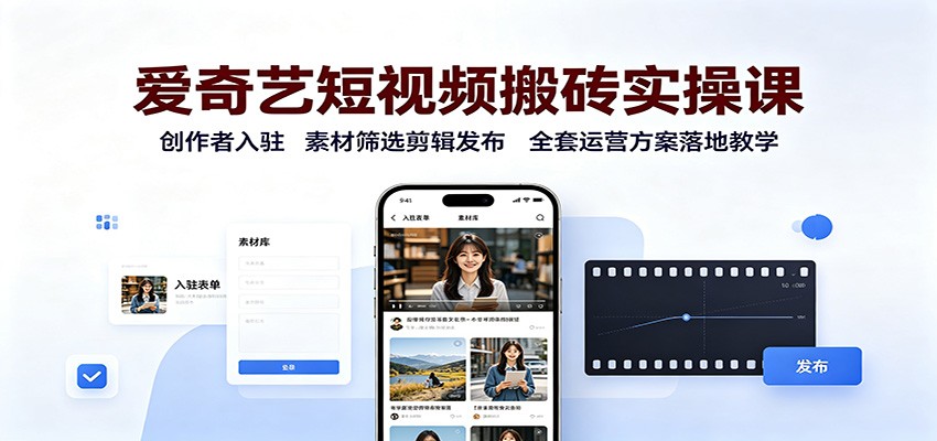 爱奇艺短视频搬砖实操课：创作者入驻，素材筛选剪辑发布，全套运营方案落地教学-米壳知道—知识分享平台