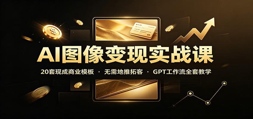 AI图像变现实战课：20套现成商业模板，无需地推拓客，GPT工作流全套教学-米壳知道—知识分享平台
