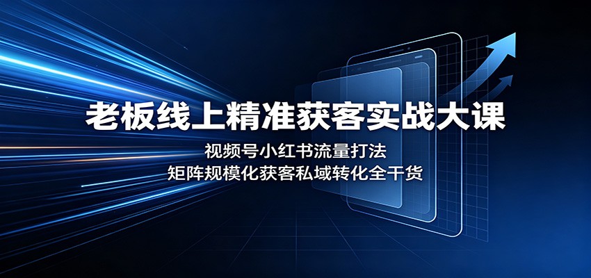 老板线上精准获客实战大课：视频号小红书流量打法，矩阵规模化获客私域转化全干货-米壳知道—知识分享平台