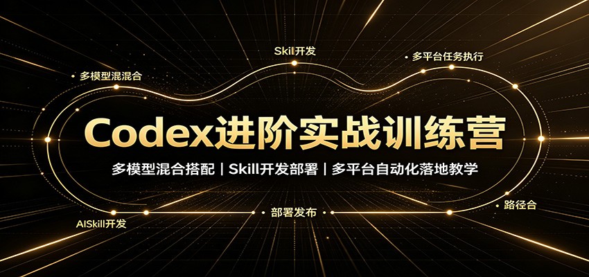 Codex进阶实战训练营:多模型混合搭配,Skill开发部署,多平台自动化落地教学-米壳知道—知识分享平台