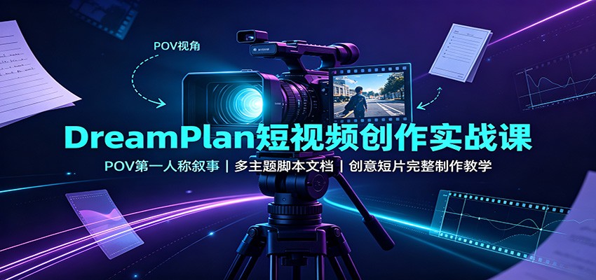 DreamPlan短视频创作实战课：POV第一人称叙事，多主题脚本文档，创意短片完整制作教学-米壳知道—知识分享平台
