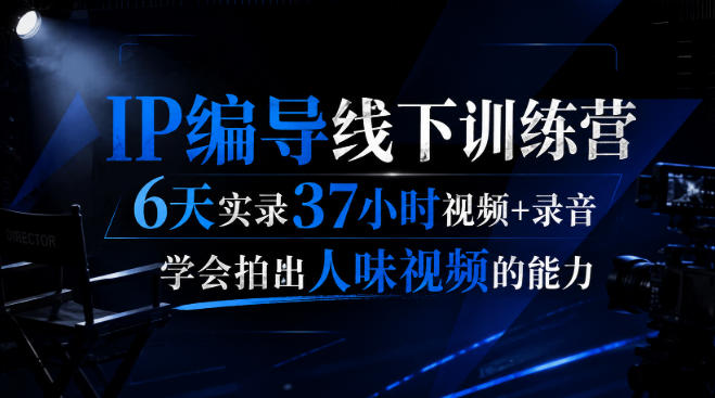 后浪·IP编导线下训练营，6天实录37小时视频+录音，学会拍出人味视频的能力-米壳知道—知识分享平台