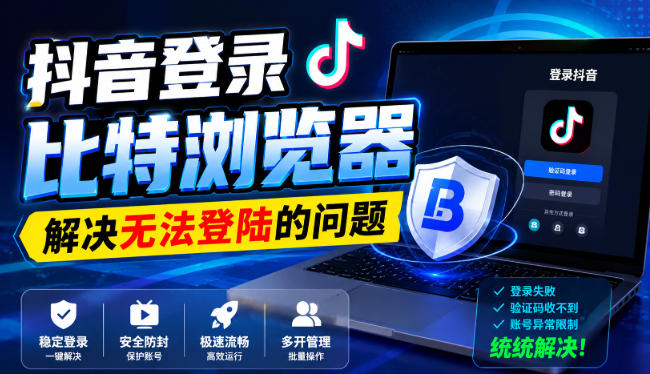 抖音登录比特浏览器，解决无法登陆的问题-米壳知道—知识分享平台