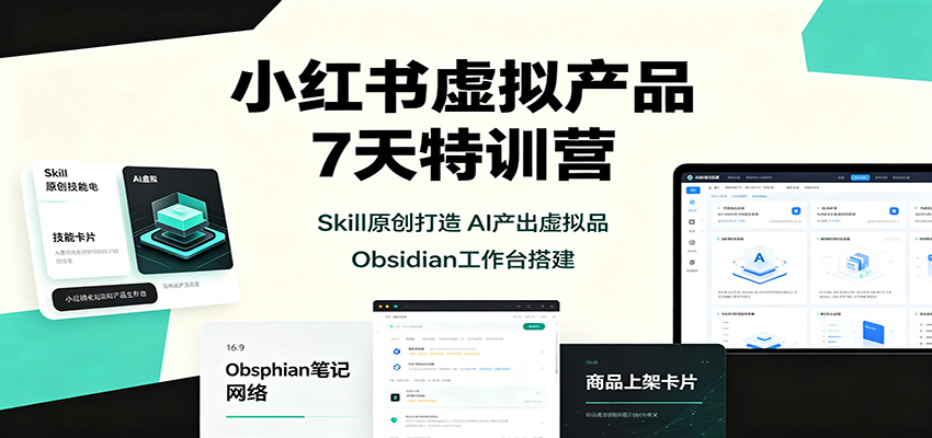小红书虚拟产品7天特训营：Skill原创打造，AI产出虚拟品，Obsidian工作台搭建-米壳知道—知识分享平台