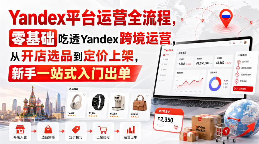 Yandex平台运营全流程，零基础吃透Yandex跨境运营，从开店选品到定价上架，新手一站式入门出单-米壳知道—知识分享平台