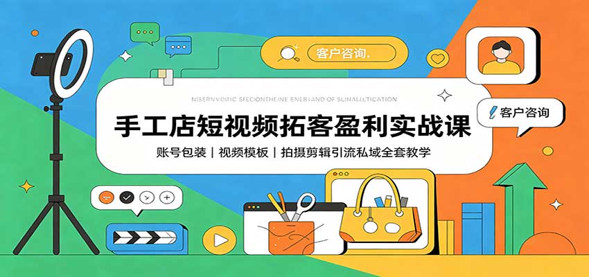 手工店短视频拓客盈利实战课：账号包装，视频模板，拍摄剪辑引流私域全套教学-米壳知道—知识分享平台