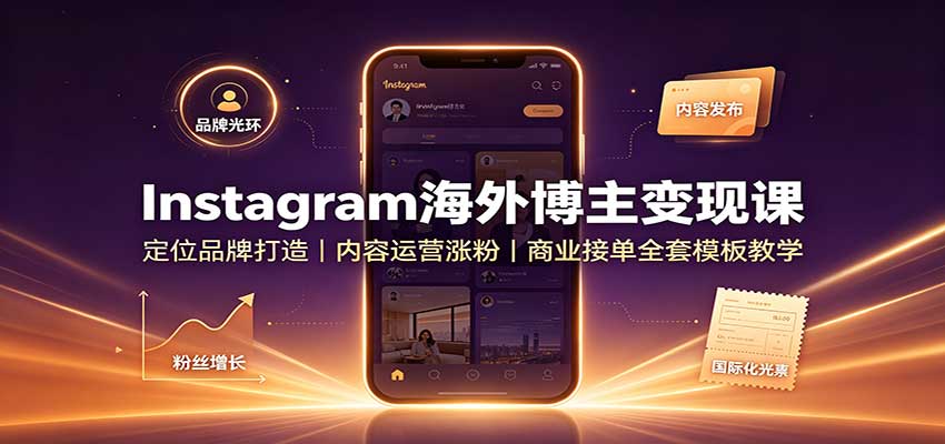 Instagram海外博主变现课：定位品牌打造，内容运营涨粉，商业接单全套模板教学-米壳知道—知识分享平台