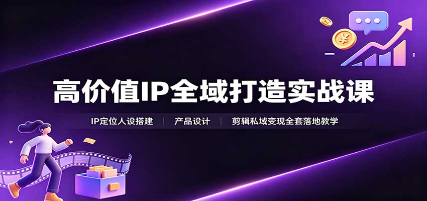 高价值IP全域打造实战课：IP定位人设搭建，产品设计，剪辑私域变现全套落地教学-米壳知道—知识分享平台