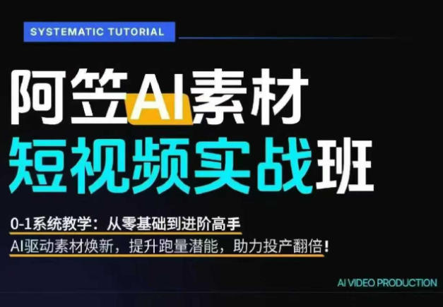 AI视频素材实战班，0-1系统教学，从零基础到进阶高手AI驱动素材焕新，提升跑量潜能，助力投产翻倍(更新)-米壳知道—知识分享平台