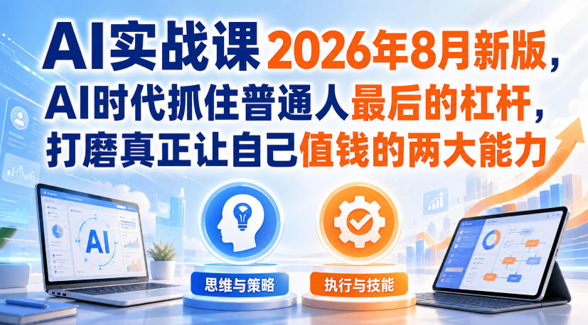 AI实战课2026年8月新版，AI时代抓住普通人最后的杠杆，打磨真正让自己值钱的两大能力-米壳知道—知识分享平台
