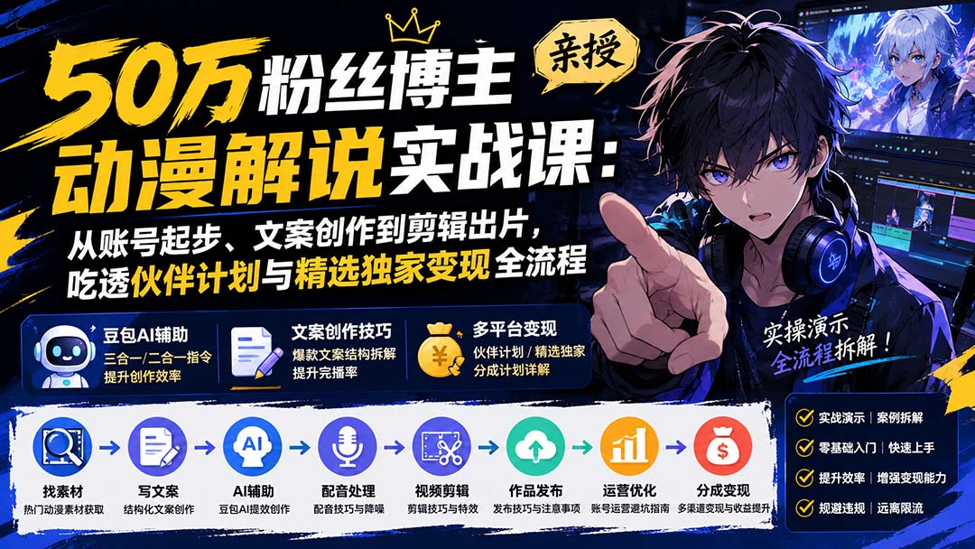 50万粉丝博主亲授动漫解说实战课：从账号起步、文案创作到剪辑出片，吃透伙伴计划与精选独家变现全流程-米壳知道—知识分享平台