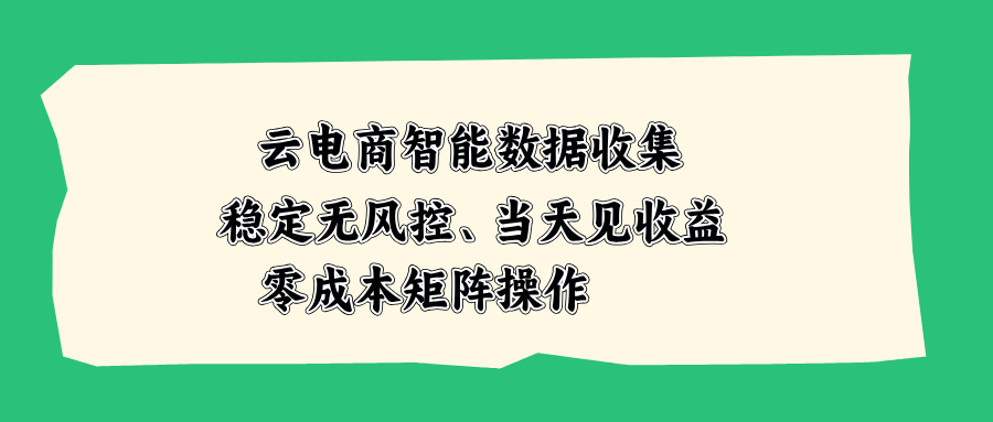 云电商智能数据收集，稳定无风控，当天见收益，零成本矩阵操作-米壳知道—知识分享平台