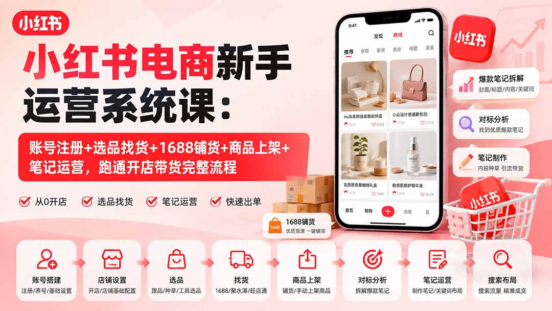 小红书电商新手运营系统课:账号注册+选品找货+1688铺货+商品上架+笔记运营,跑通开店带货完整流程-米壳知道—知识分享平台