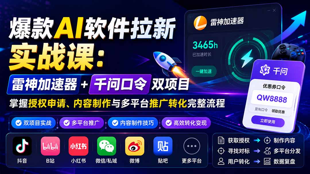爆款AI软件拉新实战课：雷神加速器+千问口令双项目，掌握授权申请、内容制作与多平台推广转化完整流程-米壳知道—知识分享平台