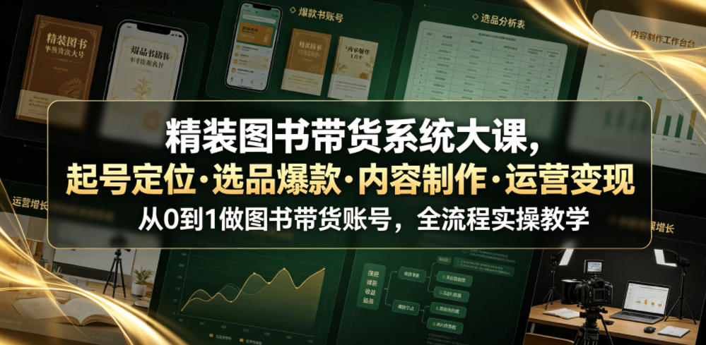精装图书带货系统大课，起号定位・选品爆款・内容制作・运营变现，从0到1做图书带货账号，全流程实操教学(更新)-米壳知道—知识分享平台