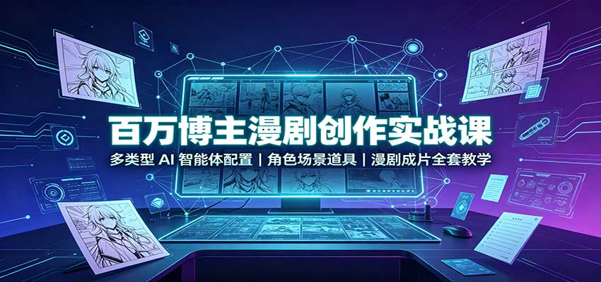 百万博主漫剧创作实战课：多类型AI智能体配置，角色场景道具，漫剧成片全套教学-米壳知道—知识分享平台