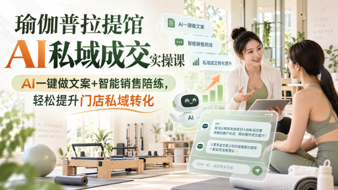 瑜伽普拉提馆AI私域成交实操课｜AI一键做文案+智能销售陪练，轻松提升门店私域转化-米壳知道—知识分享平台