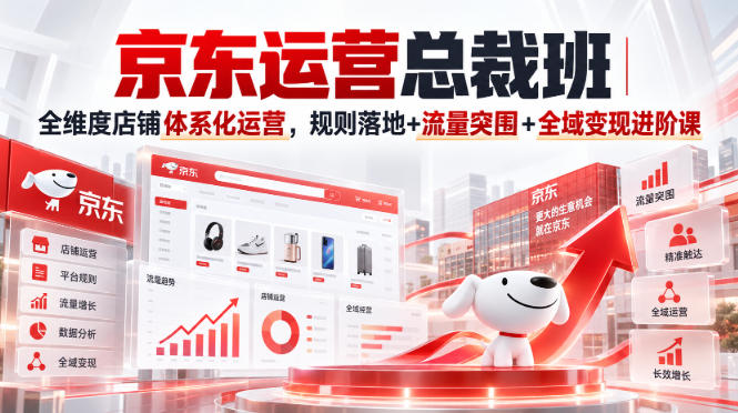 京东运营总裁班｜全维度店铺体系化运营，规则落地+流量突围+全域变现进阶课-米壳知道—知识分享平台