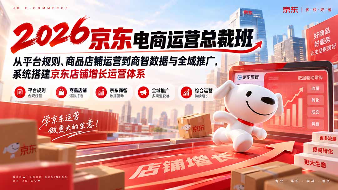 2026京东电商运营总裁班：从平台规则、商品店铺运营到商智数据与全域推广，系统搭建京东店铺增长运营体系-米壳知道—知识分享平台
